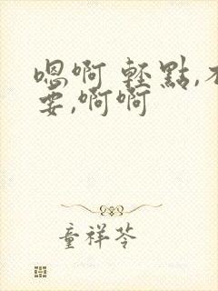 嗯啊 轻点,不要,啊啊