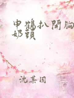 申鹤扒开胸露出奶头