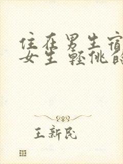 住在男生宿舍的女生 轻佻的玄子