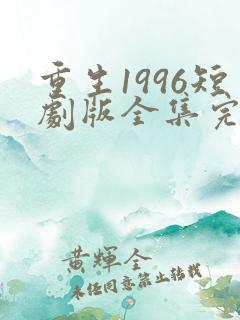 重生1996短剧版全集完整版在线观看