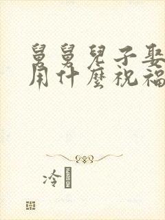 舅舅儿子娶媳妇用什么祝福舅舅