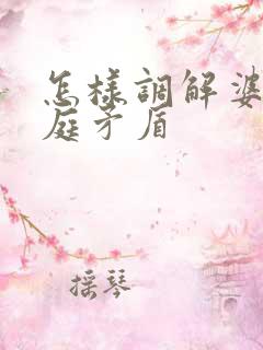 怎样调解婆媳家庭矛盾