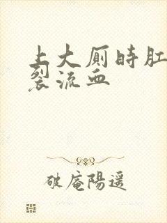 上大厕时肛门破裂流血