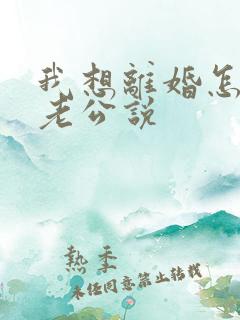 我想离婚怎么和老公说