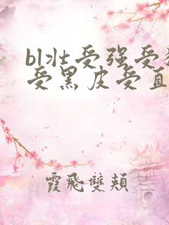 bl壮受强受猛受黑皮受直男受糙汉受高h