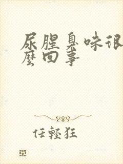 尿腥臭味很重怎么回事