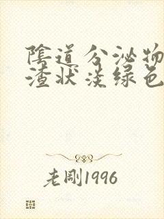 阴道分泌物豆腐渣状淡绿色