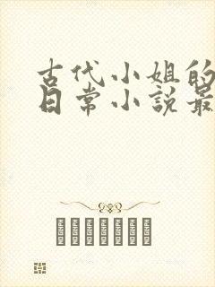 古代小姐的被擒日常小说最新章节更