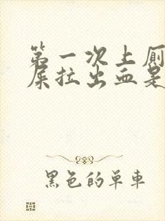 第一次上厕所拉屎拉出血是什么原因