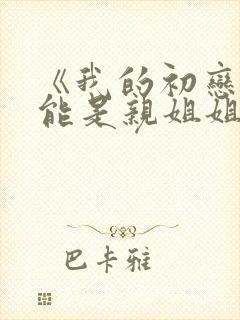 《我的初恋不可能是亲姐姐》