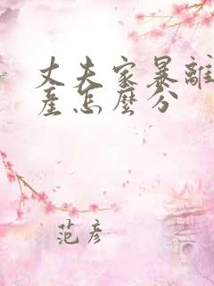 丈夫家暴离婚财产怎么分