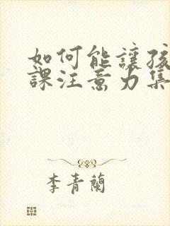 如何能让孩子上课注意力集中