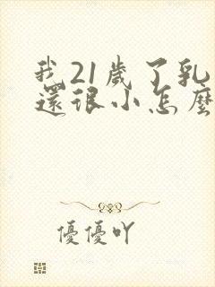 我21岁了乳房还很小怎么办