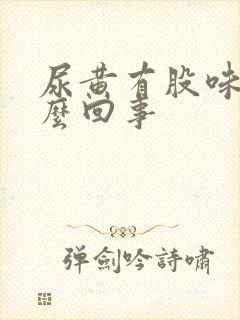 尿黄有股味道怎么回事