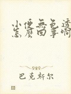 小便无色透明是怎么回事啊