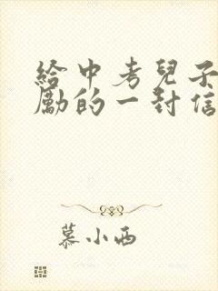 给中考儿子的鼓励的一封信