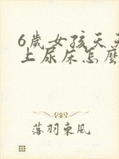 6岁女孩天天晚上尿床怎么办