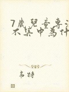 7岁儿童专注力不集中为什么