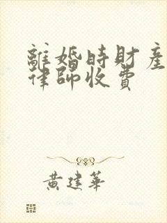 离婚时财产纠纷律师收费