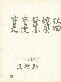 宝宝发烧拉绿色大便怎么回事