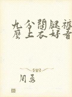 九分阔腿裤配什么上衣好看