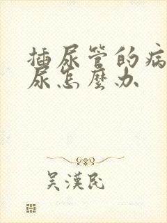 插尿管的病人漏尿怎么办