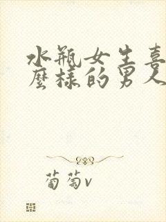 水瓶女生喜欢什么样的男人