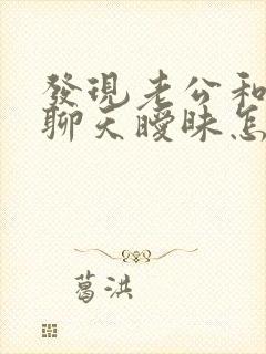 发现老公和别人聊天暧昧怎么办