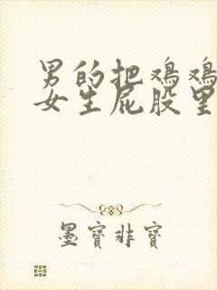 男的把鸡鸡插进女生屁股里