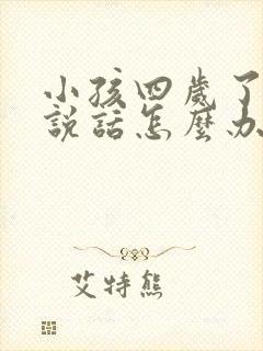 小孩四岁了还不说话怎么办