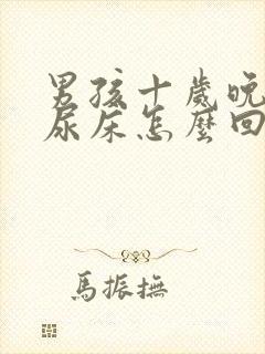 男孩十岁晚上还尿床怎么回事