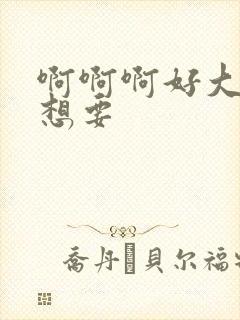 啊啊啊好大好爽想要