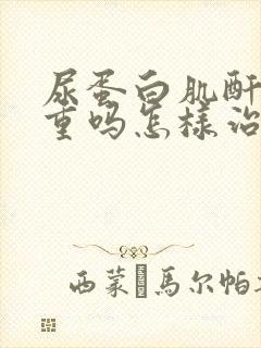 尿蛋白肌酐高严重吗怎样治疗