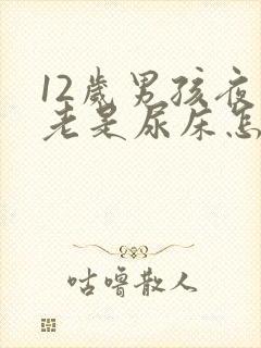 12岁男孩夜里老是尿床怎么办