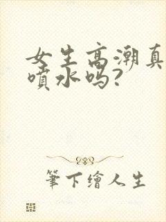 女生高潮真的会喷水吗?