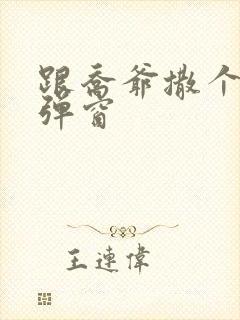 跟乔爷撒个娇无弹窗