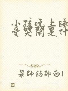 小孩晚上睡觉总爱哭闹是什么原因