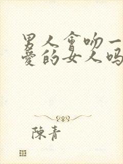 男人会吻一个不爱的女人吗