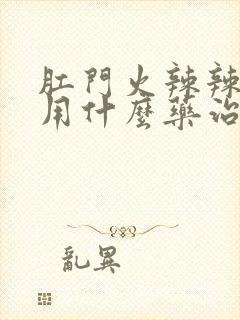 肛门火辣辣的疼用什么药治疗