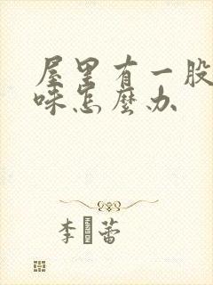 屋里有一股尿骚味怎么办