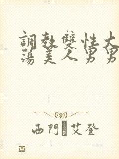 调教双性大乳浪荡美人男男总攻