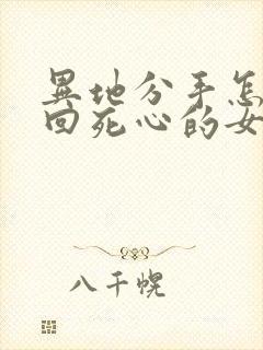 异地分手怎么挽回死心的女朋友