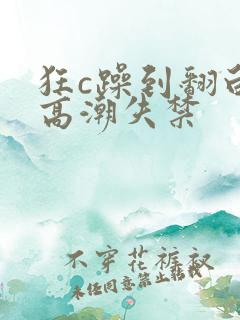 狂c躁到翻白眼高潮失禁