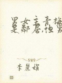 男女主青梅竹马是邻居,但男主看不上女主