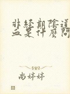 非经期阴道有出血是什么问题