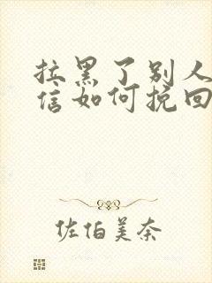 拉黑了别人的微信如何挽回