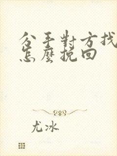 分手对方找新欢怎么挽回