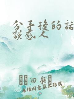 分手后的话怎么说感人