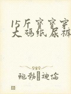 15斤宝宝穿多大码纸尿裤