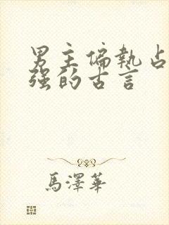 男主偏执占有欲强的古言